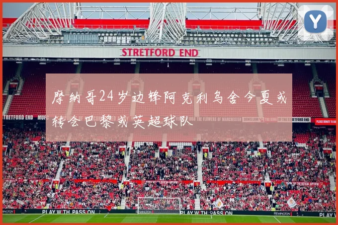摩纳哥24岁边锋阿克利乌舍今夏或转会巴黎或英超球队