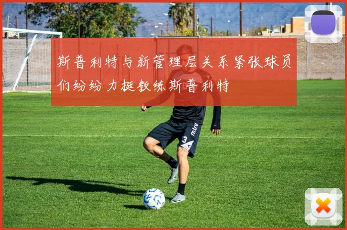 斯普利特与新管理层关系紧张球员们纷纷力挺教练斯普利特