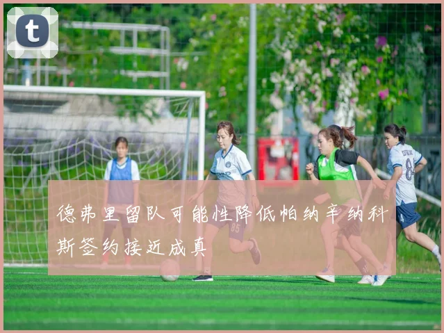 德弗里留队可能性降低帕纳辛纳科斯签约接近成真
