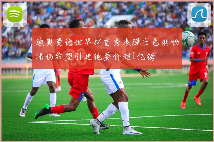 迪奥曼德世界杯首秀表现出色利物浦仍希望引进他要价超1亿镑