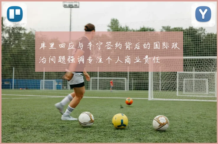 库里回应与李宁签约背后的国际政治问题强调专注个人商业责任