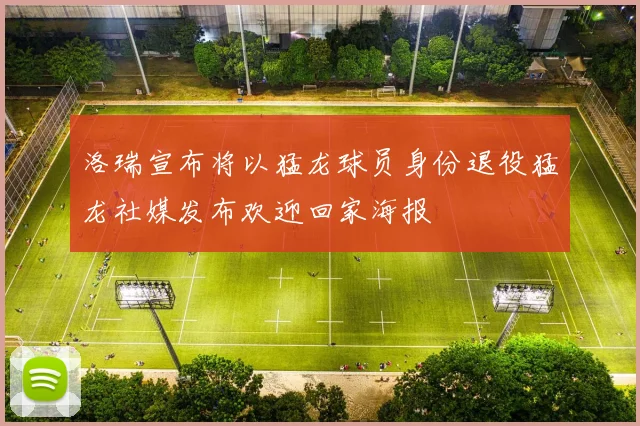 洛瑞宣布将以猛龙球员身份退役猛龙社媒发布欢迎回家海报